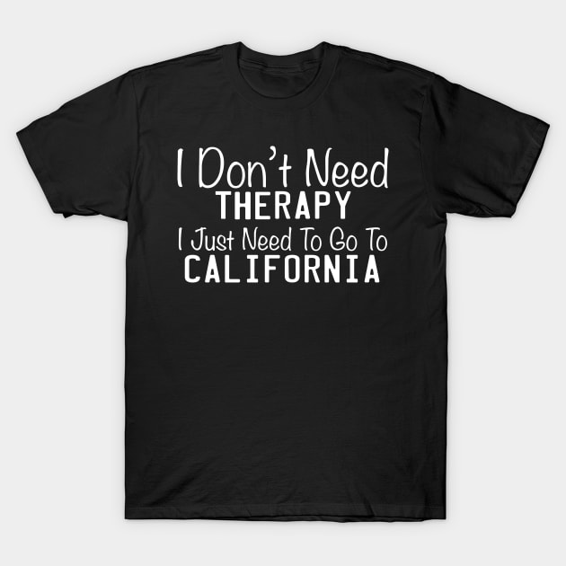 I Don't Need Therapy I Just Need To Go To The California T-Shirt by TheFlying6